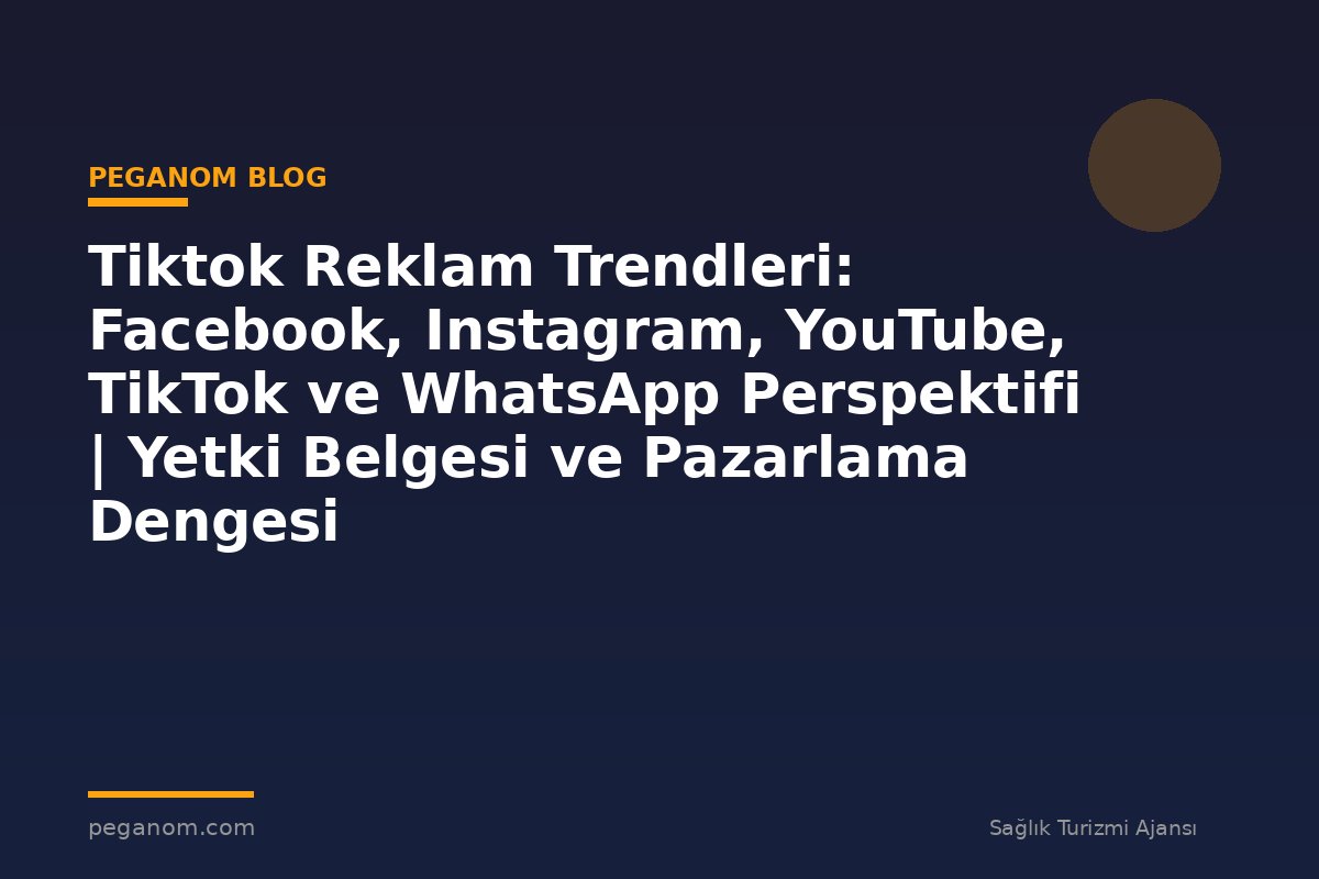 Tiktok Reklam Trendleri: Facebook, Instagram, YouTube, TikTok ve WhatsApp Perspektifi | Yetki Belgesi ve Pazarlama Dengesi