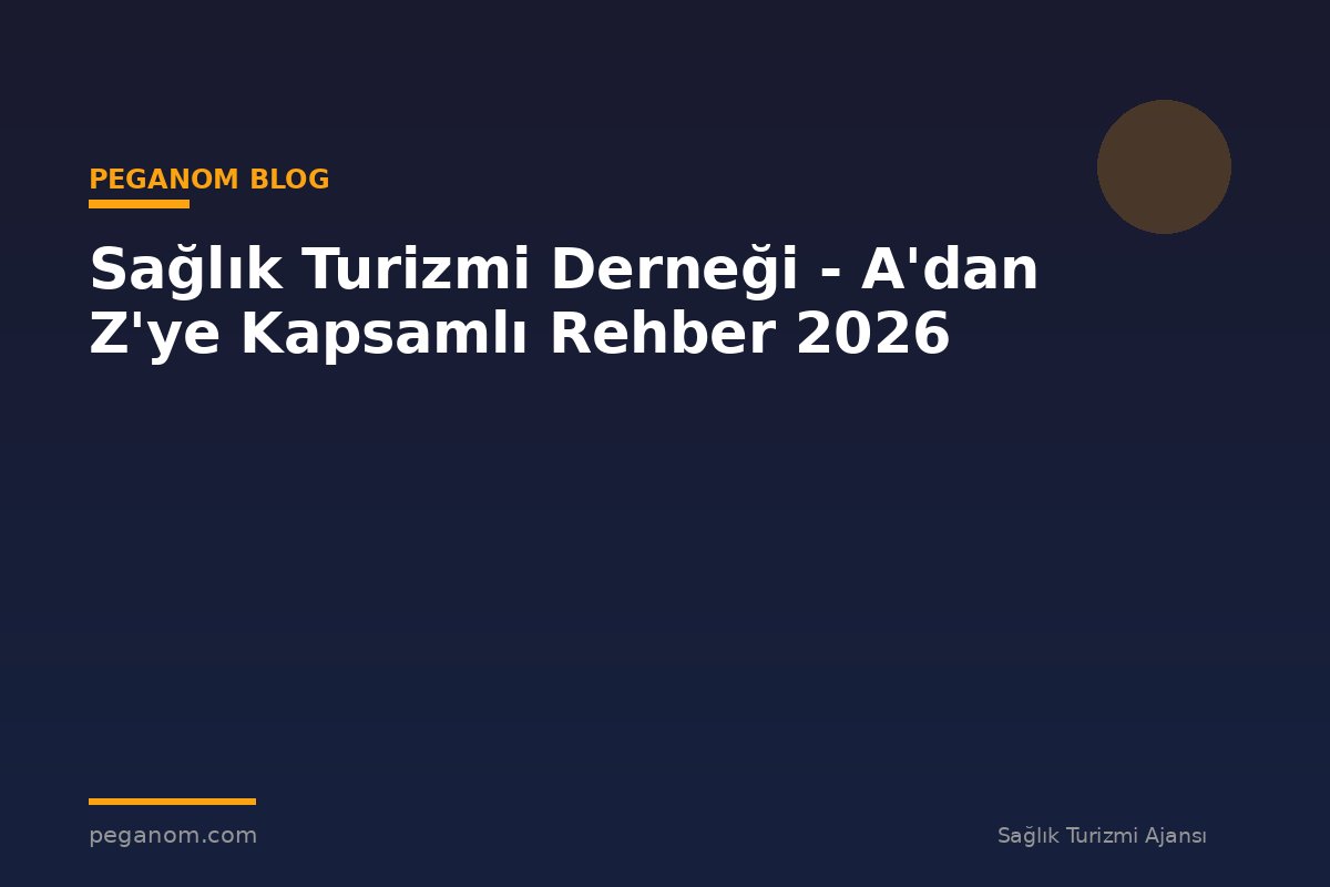 Sağlık Turizmi Derneği - A'dan Z'ye Kapsamlı Rehber 2026