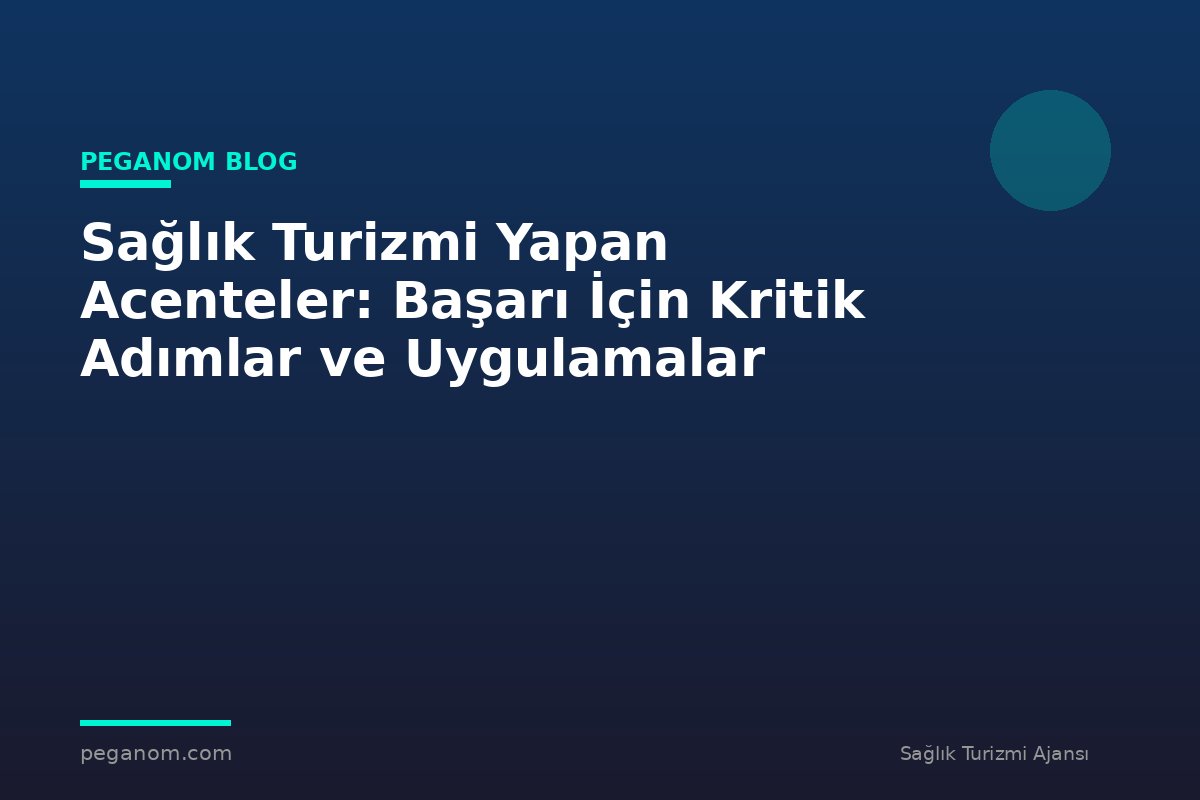 Sağlık Turizmi Yapan Acenteler: Başarı İçin Kritik Adımlar ve Uygulamalar