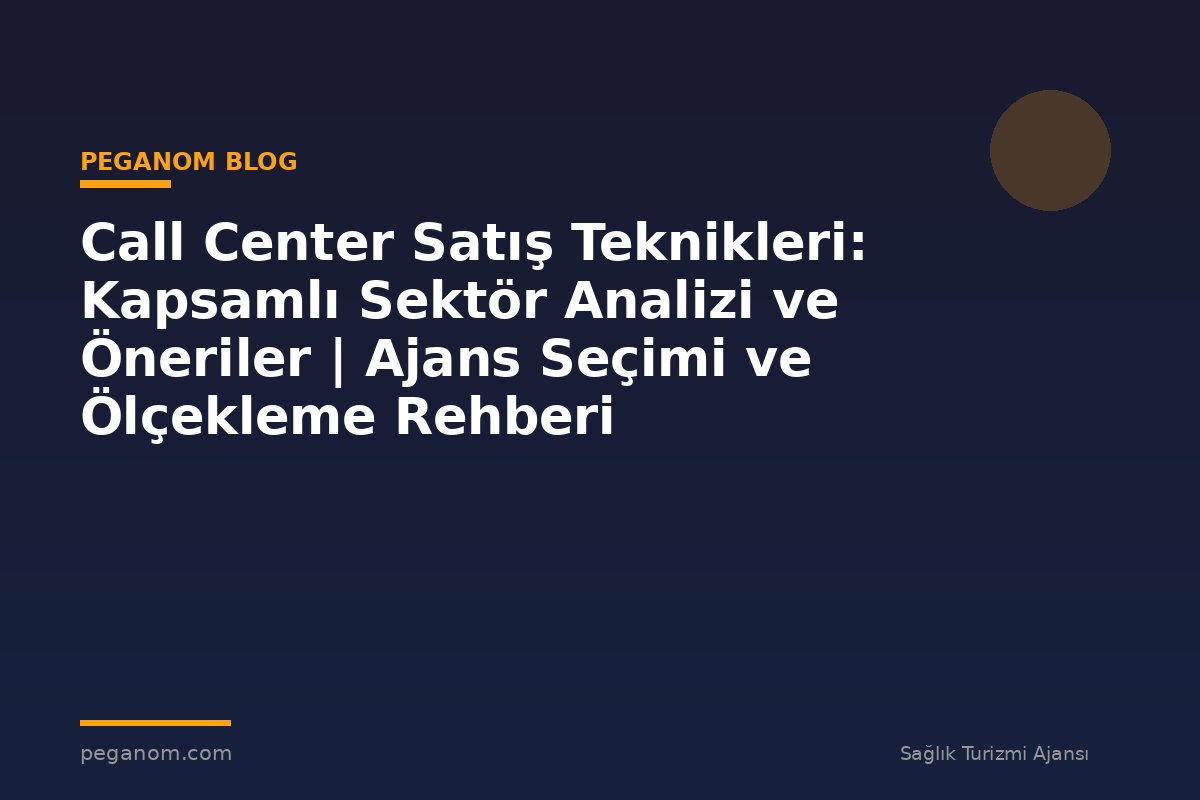Call Center Satış Teknikleri: Kapsamlı Sektör Analizi ve Öneriler | Ajans Seçimi ve Ölçekleme Rehberi