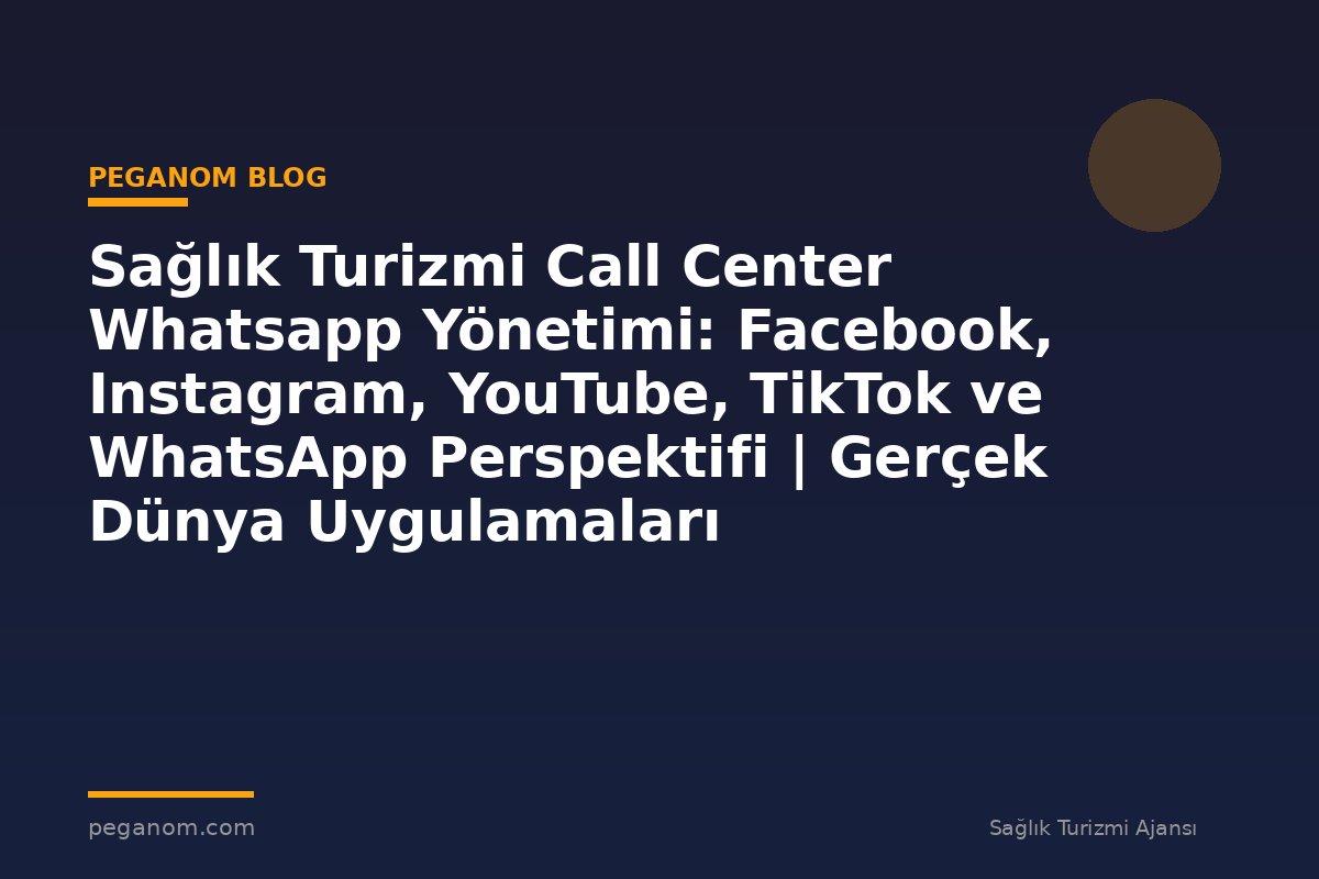 Sağlık Turizmi Call Center Whatsapp Yönetimi: Facebook, Instagram, YouTube, TikTok ve WhatsApp Perspektifi | Gerçek Dünya Uygulamaları