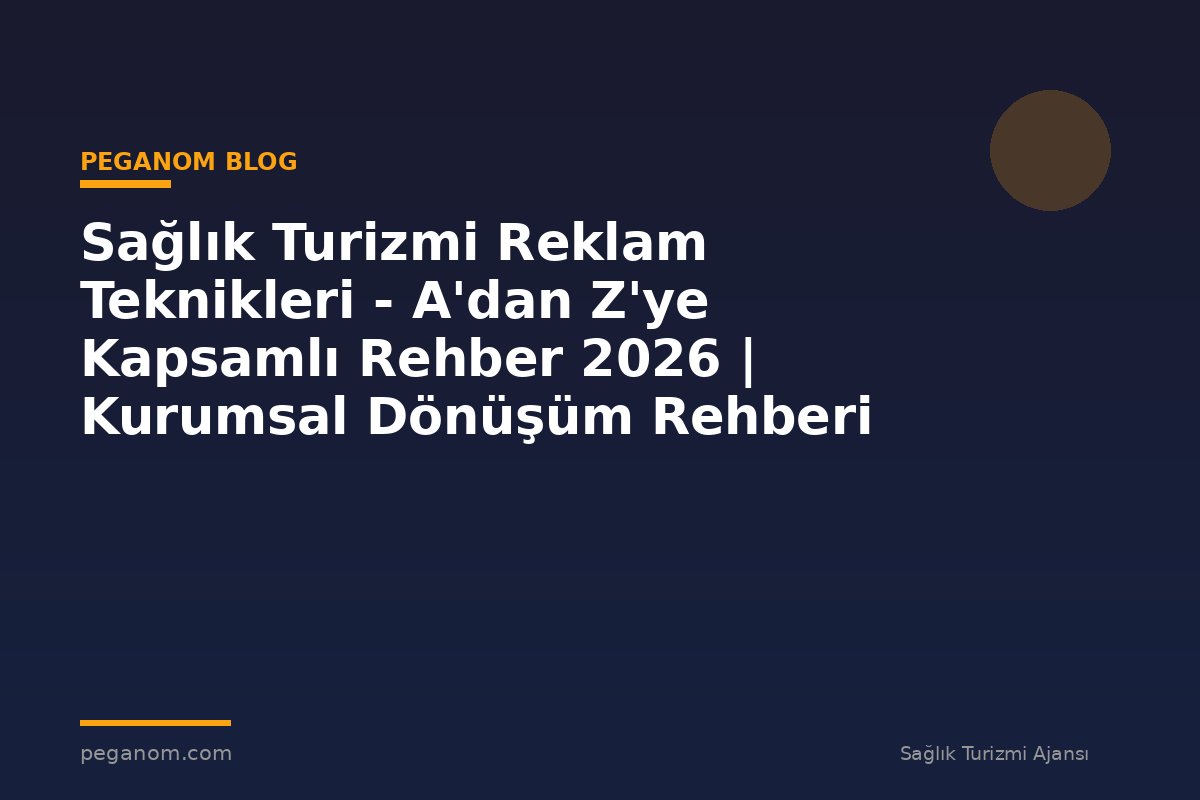Sağlık Turizmi Reklam Teknikleri - A'dan Z'ye Kapsamlı Rehber 2026 | Kurumsal Dönüşüm Rehberi