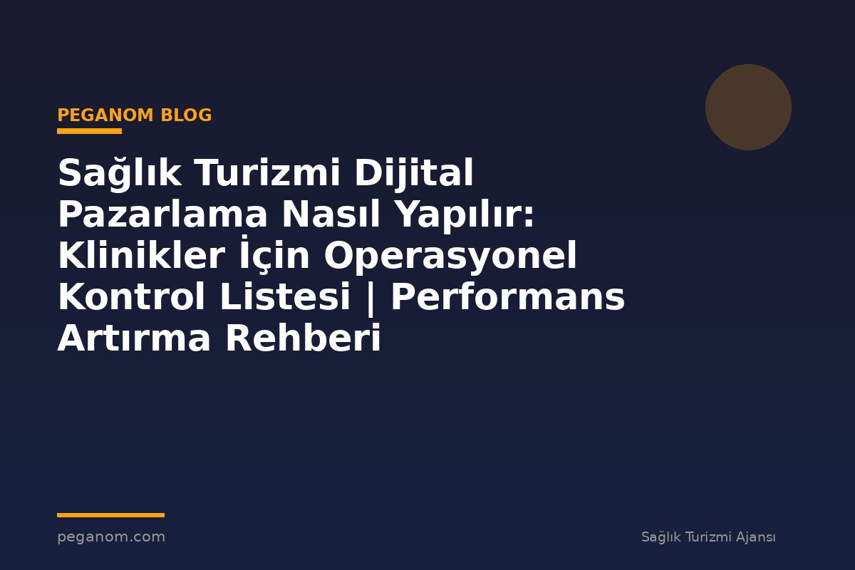Sağlık Turizmi Dijital Pazarlama Nasıl Yapılır: Klinikler İçin Operasyonel Kontrol Listesi | Performans Artırma Rehberi