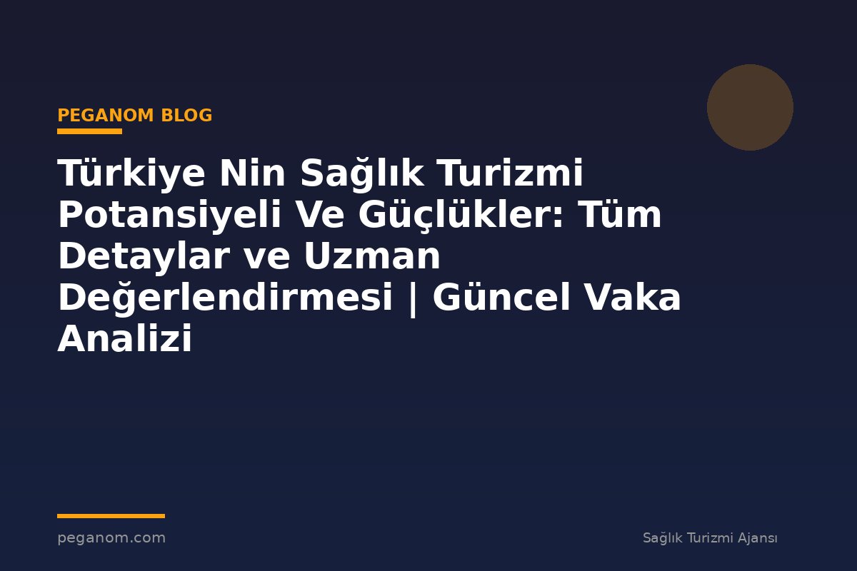 Türkiye Nin Sağlık Turizmi Potansiyeli Ve Güçlükler: Tüm Detaylar ve Uzman Değerlendirmesi | Güncel Vaka Analizi