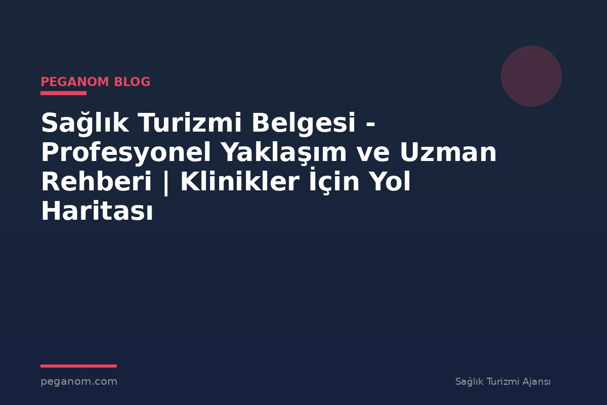Sağlık Turizmi Belgesi - Profesyonel Yaklaşım ve Uzman Rehberi | Klinikler İçin Yol Haritası