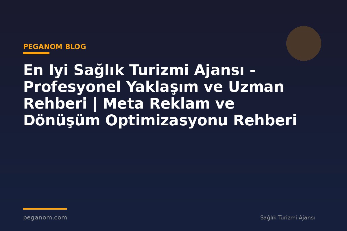 En Iyi Sağlık Turizmi Ajansı - Profesyonel Yaklaşım ve Uzman Rehberi | Meta Reklam ve Dönüşüm Optimizasyonu Rehberi