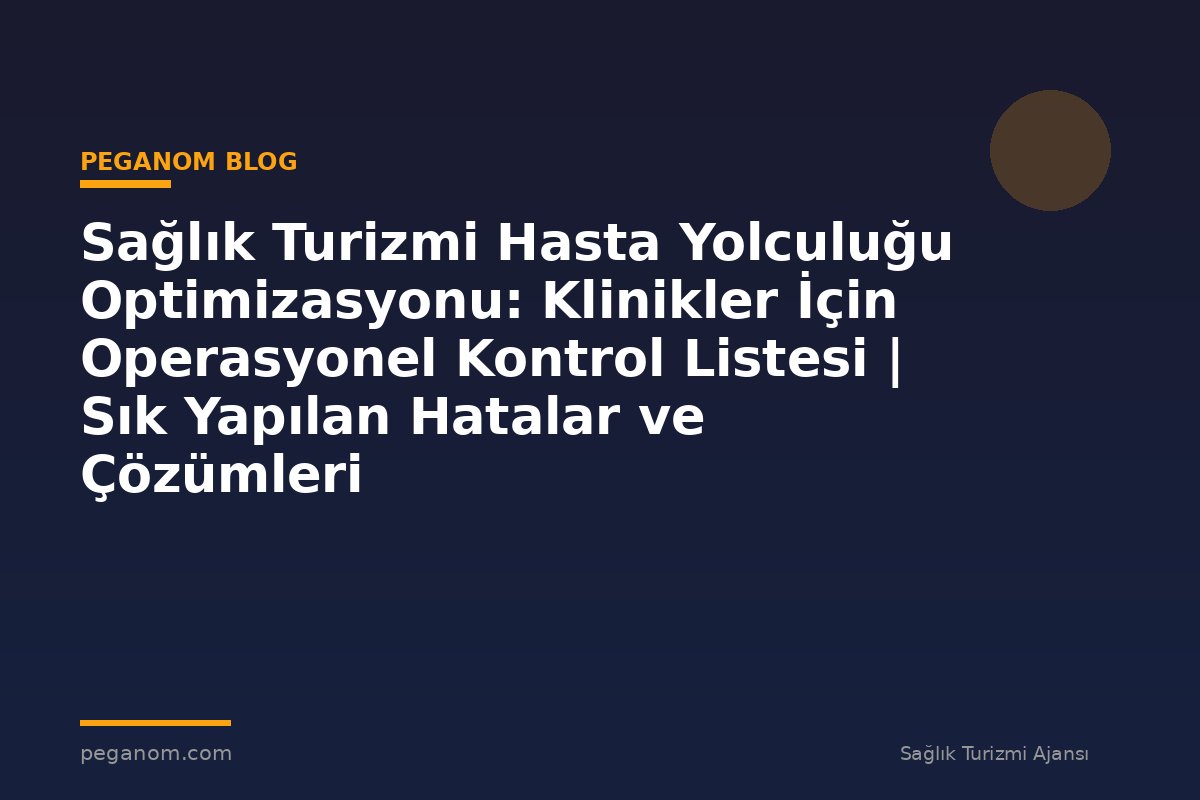 Sağlık Turizmi Hasta Yolculuğu Optimizasyonu: Klinikler İçin Operasyonel Kontrol Listesi | Sık Yapılan Hatalar ve Çözümleri