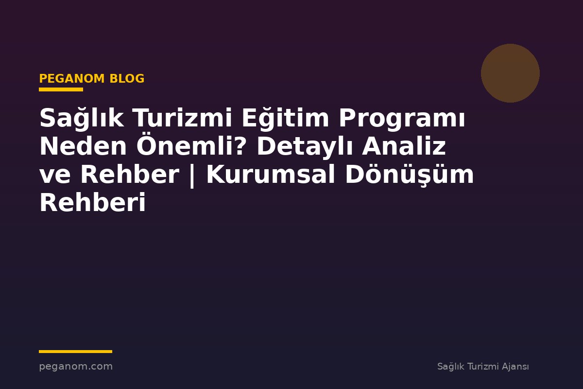 Sağlık Turizmi Eğitim Programı Neden Önemli? Detaylı Analiz ve Rehber | Kurumsal Dönüşüm Rehberi