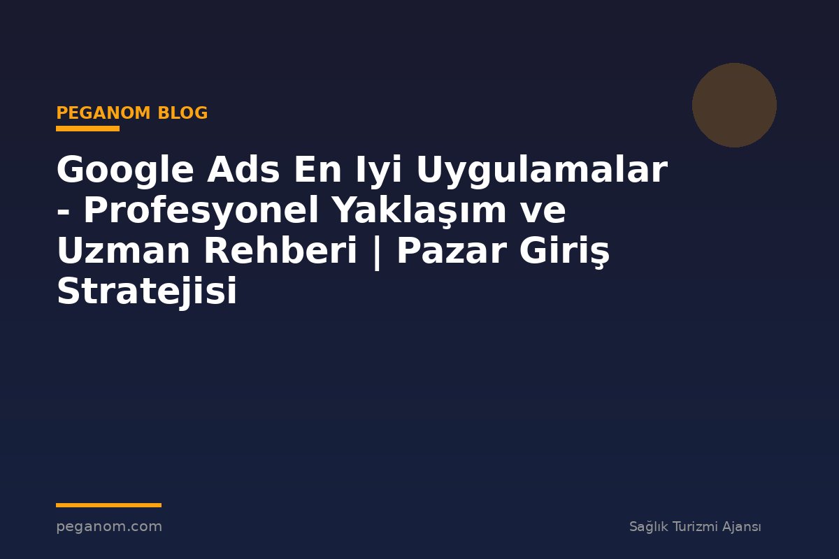 Google Ads En Iyi Uygulamalar - Profesyonel Yaklaşım ve Uzman Rehberi | Pazar Giriş Stratejisi