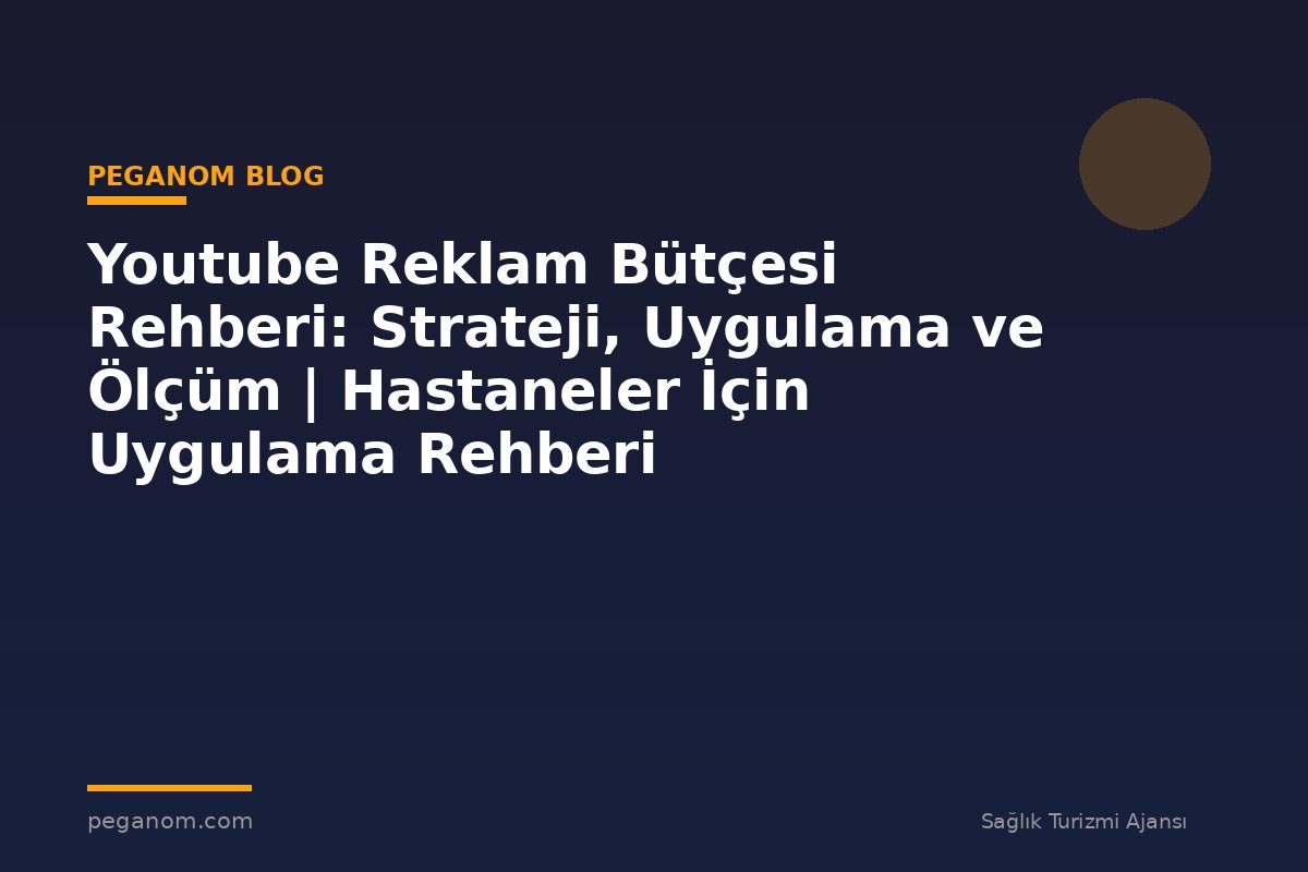 Youtube Reklam Bütçesi Rehberi: Strateji, Uygulama ve Ölçüm | Hastaneler İçin Uygulama Rehberi