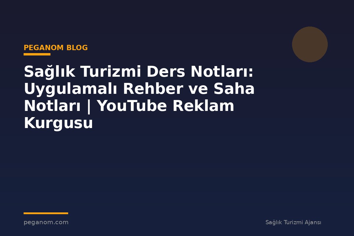 Sağlık Turizmi Ders Notları: Uygulamalı Rehber ve Saha Notları | YouTube Reklam Kurgusu