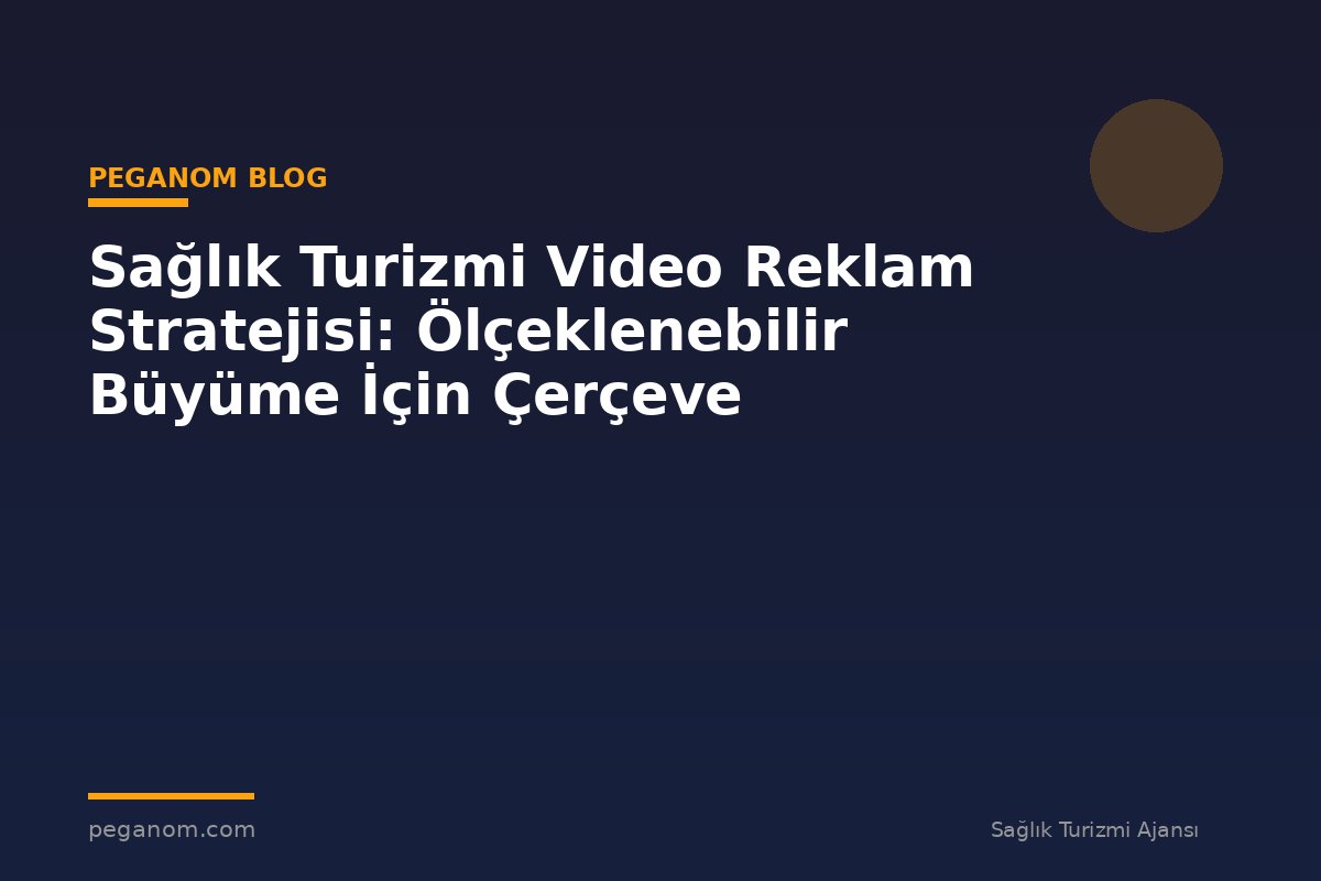 Sağlık Turizmi Video Reklam Stratejisi: Ölçeklenebilir Büyüme İçin Çerçeve