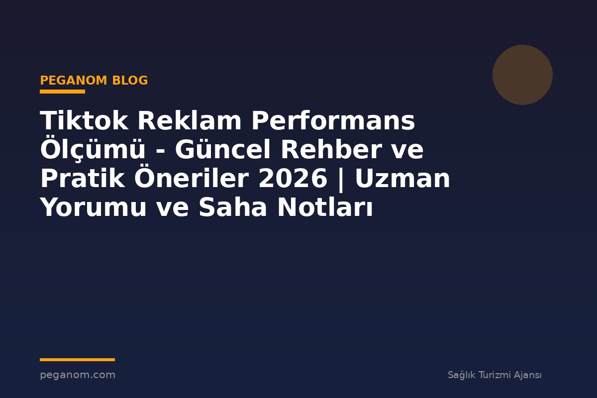 Tiktok Reklam Performans Ölçümü - Güncel Rehber ve Pratik Öneriler 2026 | Uzman Yorumu ve Saha Notları