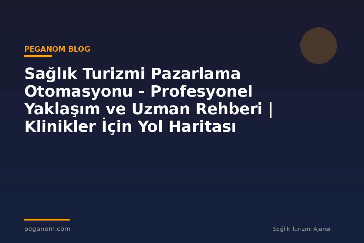Sağlık Turizmi Pazarlama Otomasyonu - Profesyonel Yaklaşım ve Uzman Rehberi | Klinikler İçin Yol Haritası