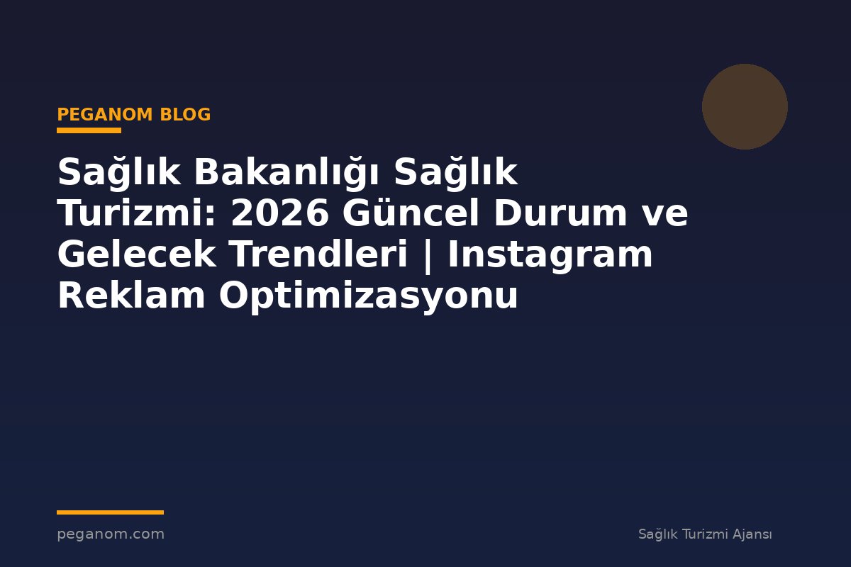Sağlık Bakanlığı Sağlık Turizmi: 2026 Güncel Durum ve Gelecek Trendleri | Instagram Reklam Optimizasyonu