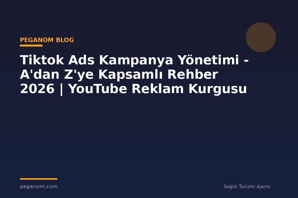 Tiktok Ads Kampanya Yönetimi - A'dan Z'ye Kapsamlı Rehber 2026 | YouTube Reklam Kurgusu