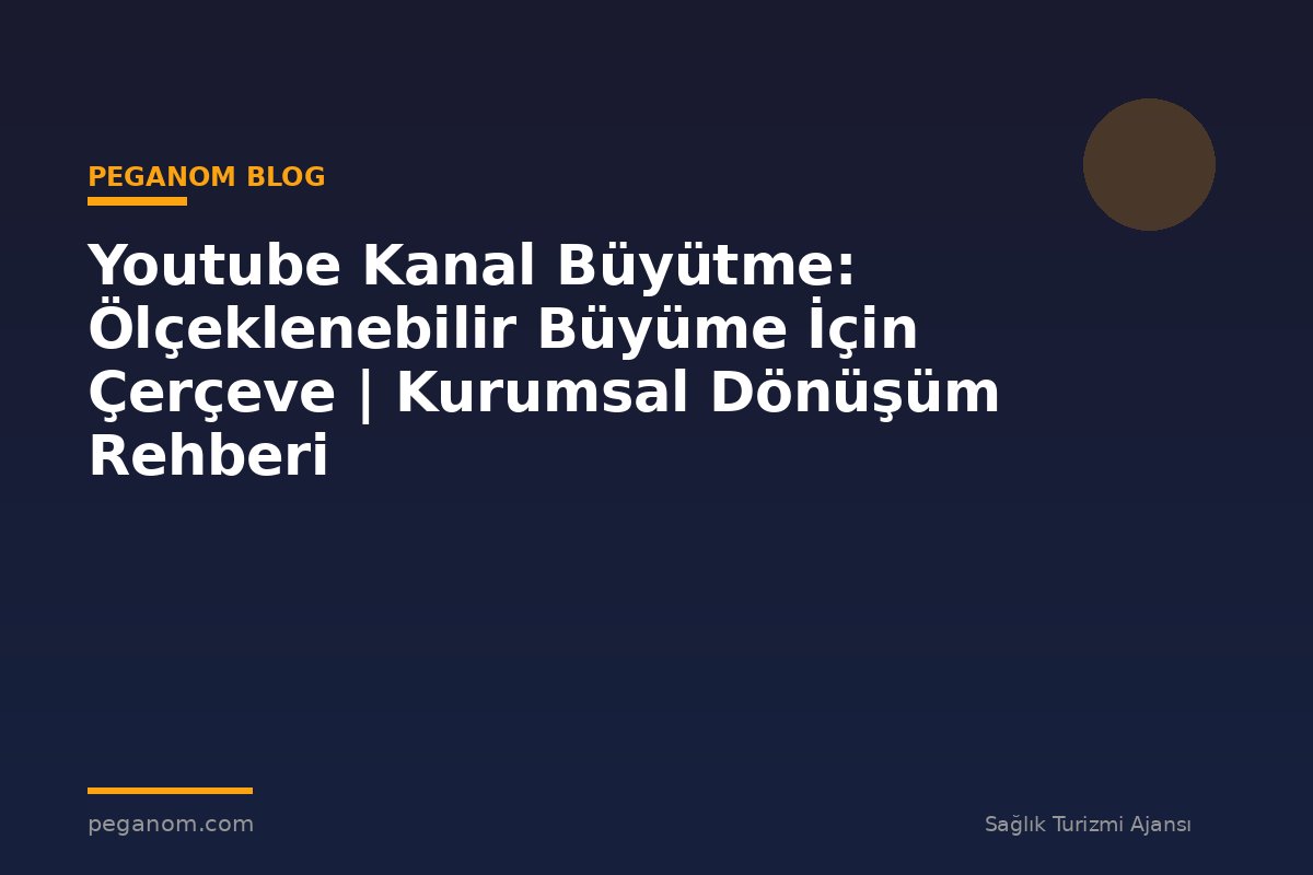 Youtube Kanal Büyütme: Ölçeklenebilir Büyüme İçin Çerçeve | Kurumsal Dönüşüm Rehberi