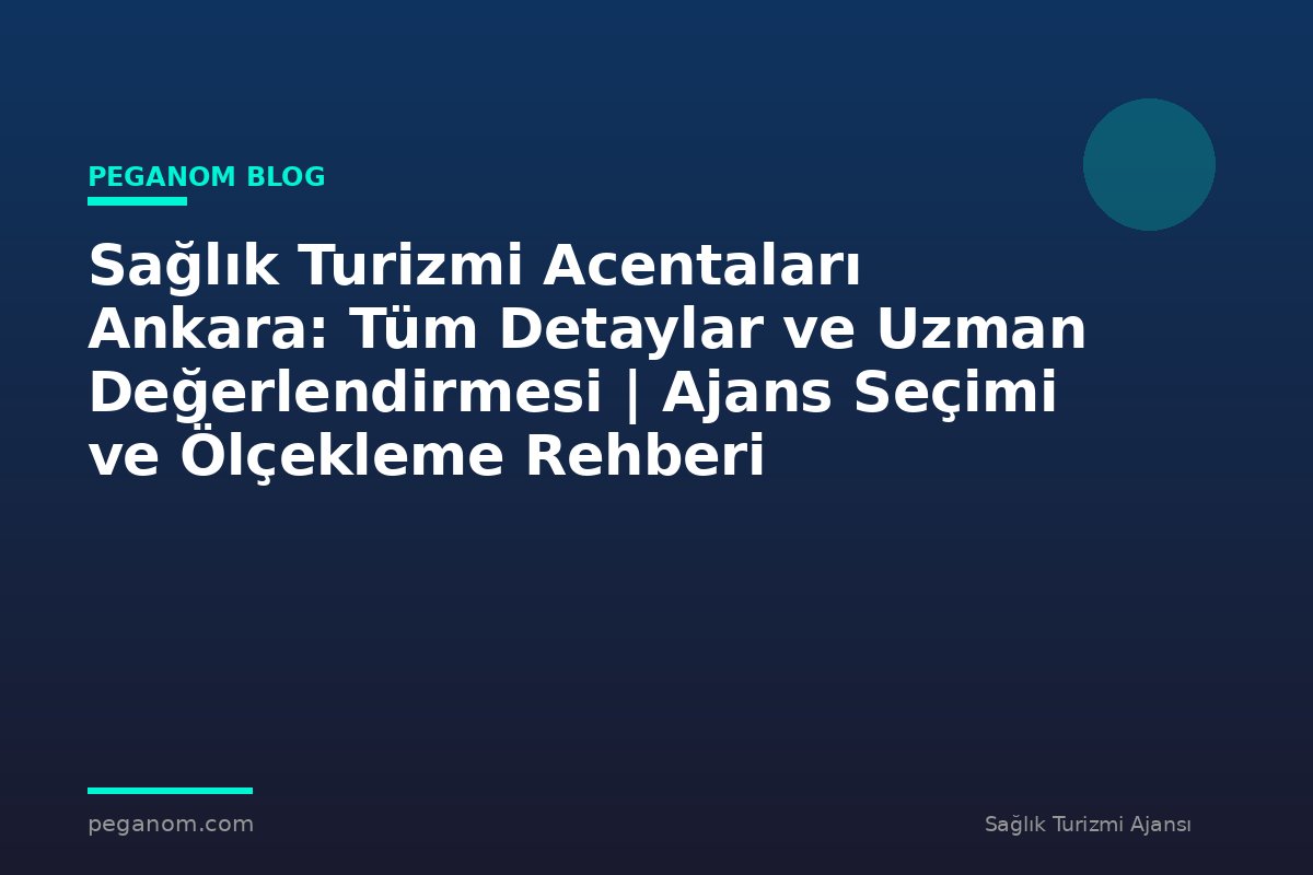 Sağlık Turizmi Acentaları Ankara: Tüm Detaylar ve Uzman Değerlendirmesi | Ajans Seçimi ve Ölçekleme Rehberi
