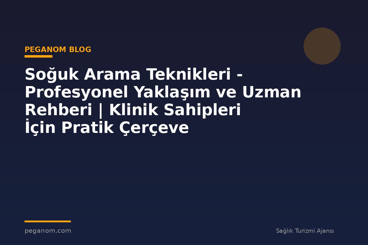 Soğuk Arama Teknikleri - Profesyonel Yaklaşım ve Uzman Rehberi | Klinik Sahipleri İçin Pratik Çerçeve