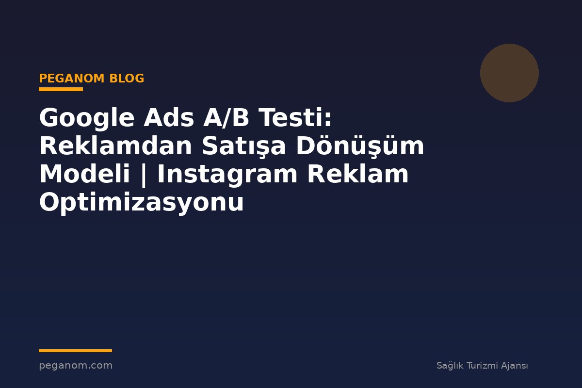 Google Ads A/B Testi: Reklamdan Satışa Dönüşüm Modeli | Instagram Reklam Optimizasyonu