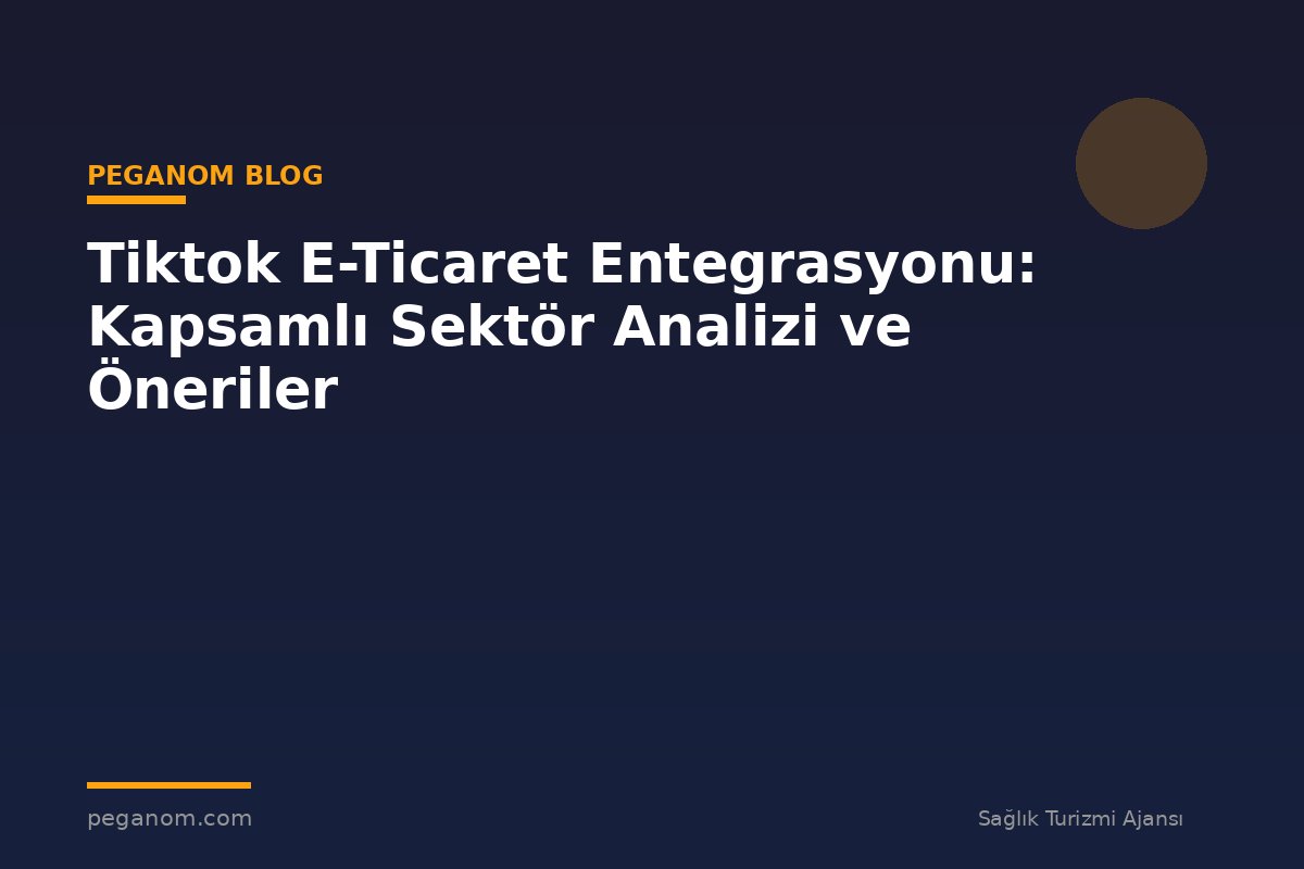 Tiktok E-Ticaret Entegrasyonu: Kapsamlı Sektör Analizi ve Öneriler