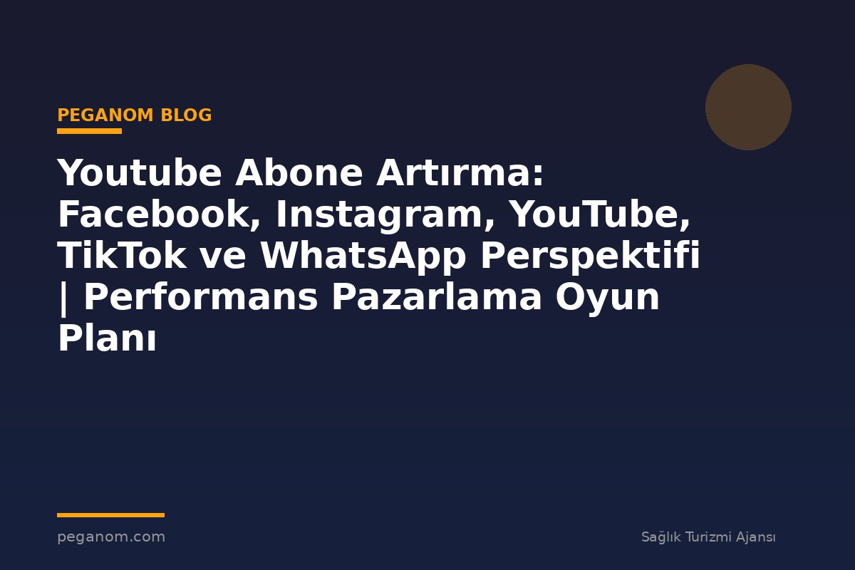Youtube Abone Artırma: Facebook, Instagram, YouTube, TikTok ve WhatsApp Perspektifi | Performans Pazarlama Oyun Planı