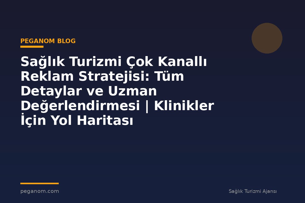 Sağlık Turizmi Çok Kanallı Reklam Stratejisi: Tüm Detaylar ve Uzman Değerlendirmesi | Klinikler İçin Yol Haritası