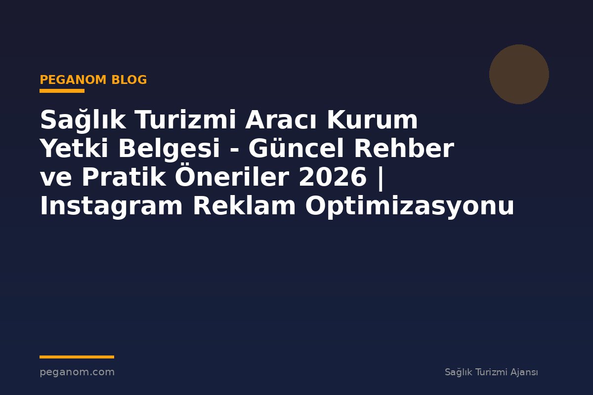 Sağlık Turizmi Aracı Kurum Yetki Belgesi - Güncel Rehber ve Pratik Öneriler 2026 | Instagram Reklam Optimizasyonu