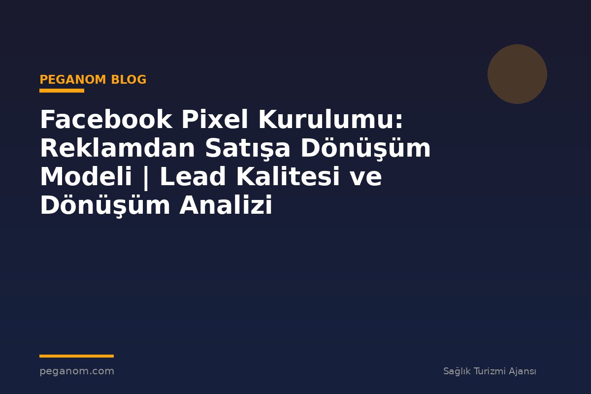 Facebook Pixel Kurulumu: Reklamdan Satışa Dönüşüm Modeli | Lead Kalitesi ve Dönüşüm Analizi