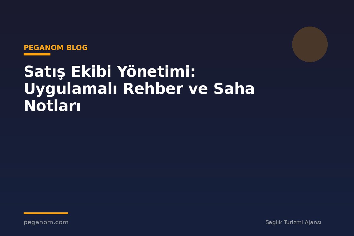 Satış Ekibi Yönetimi: Uygulamalı Rehber ve Saha Notları