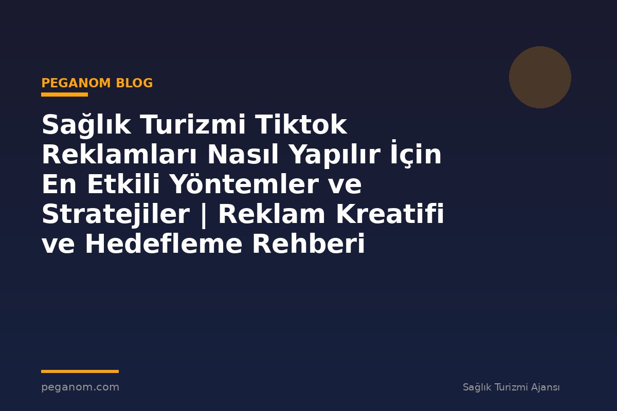 Sağlık Turizmi Tiktok Reklamları Nasıl Yapılır İçin En Etkili Yöntemler ve Stratejiler | Reklam Kreatifi ve Hedefleme Rehberi