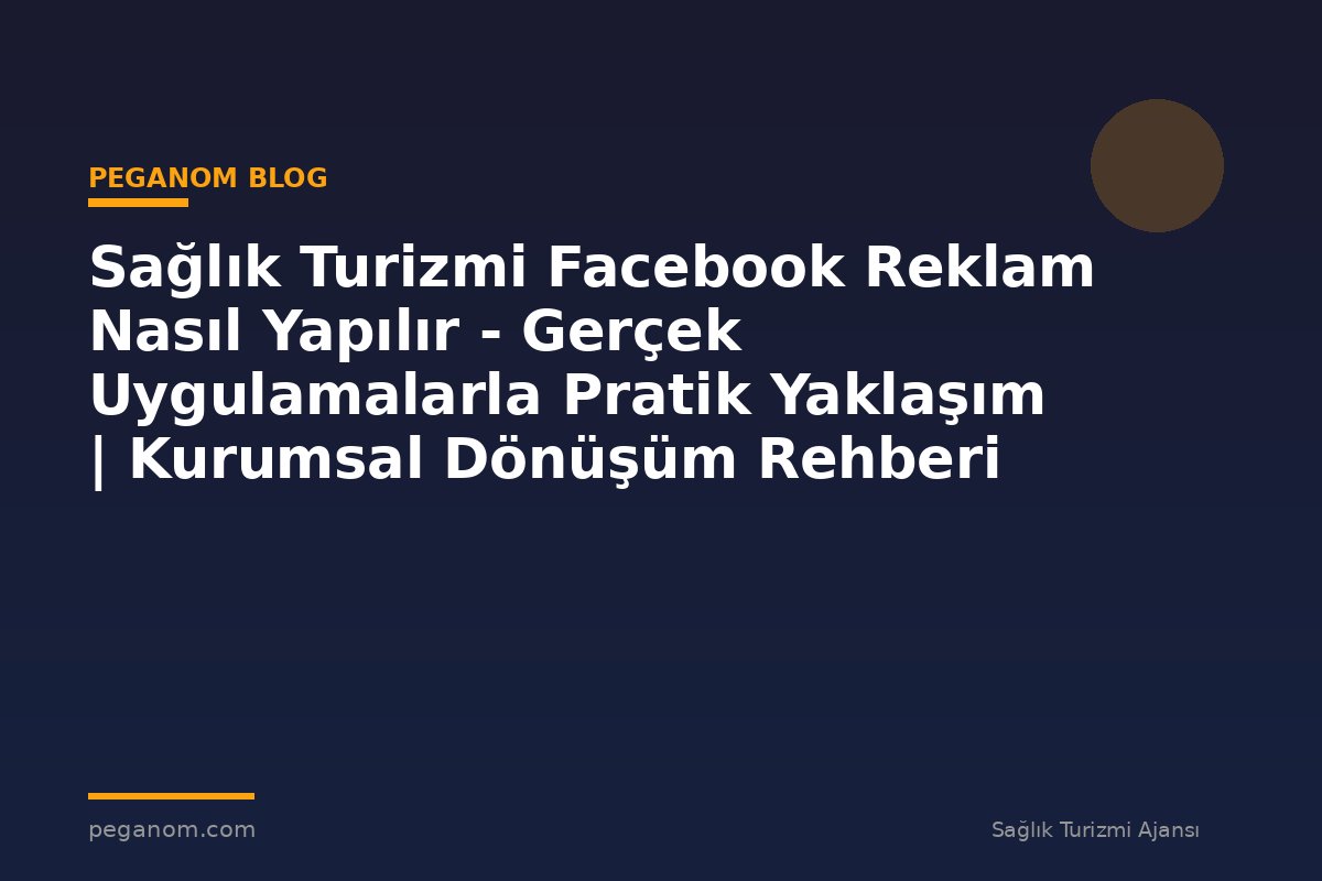 Sağlık Turizmi Facebook Reklam Nasıl Yapılır - Gerçek Uygulamalarla Pratik Yaklaşım | Kurumsal Dönüşüm Rehberi