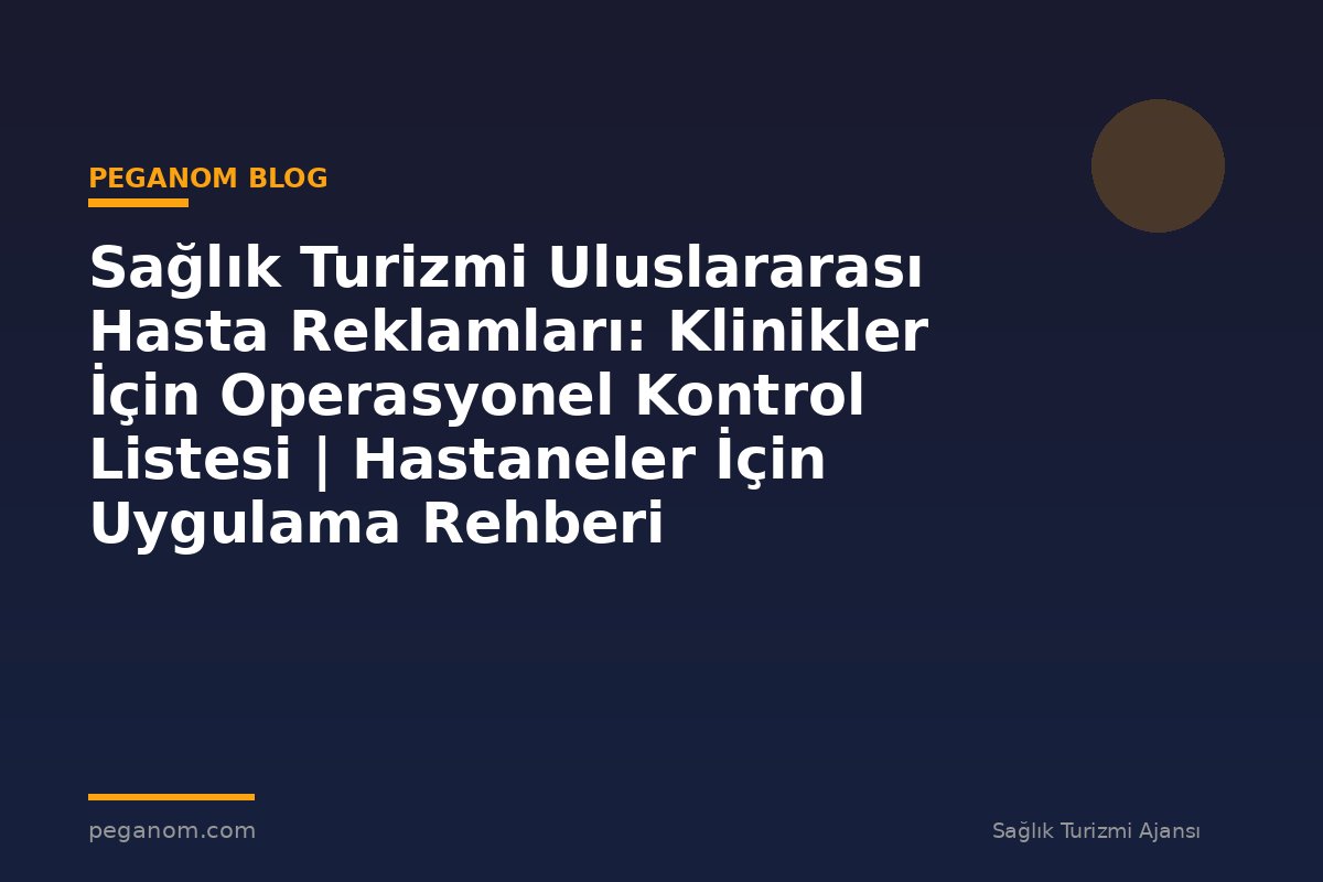 Sağlık Turizmi Uluslararası Hasta Reklamları: Klinikler İçin Operasyonel Kontrol Listesi | Hastaneler İçin Uygulama Rehberi