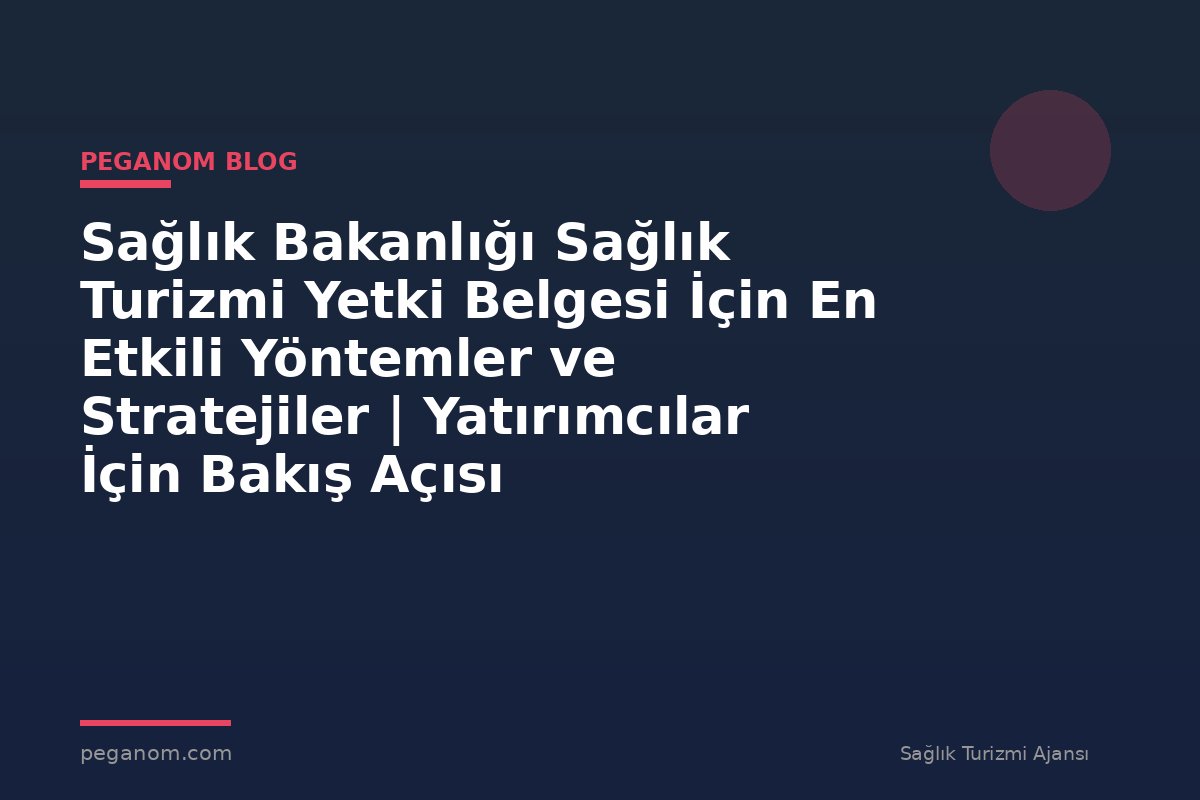 Sağlık Bakanlığı Sağlık Turizmi Yetki Belgesi İçin En Etkili Yöntemler ve Stratejiler | Yatırımcılar İçin Bakış Açısı