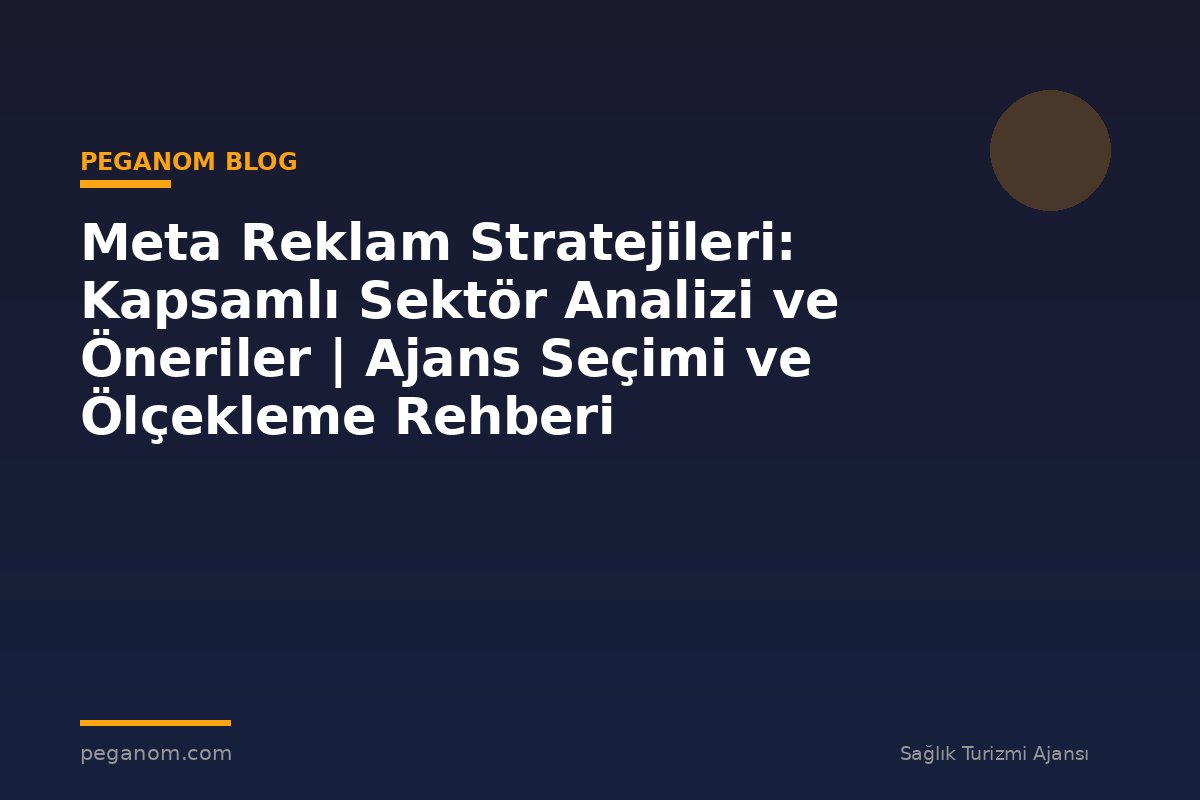 Meta Reklam Stratejileri: Kapsamlı Sektör Analizi ve Öneriler | Ajans Seçimi ve Ölçekleme Rehberi