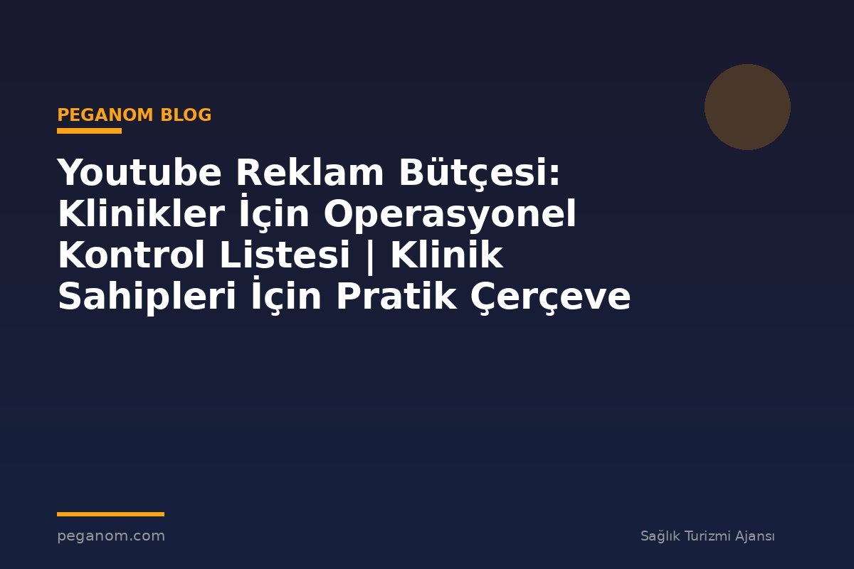 Youtube Reklam Bütçesi: Klinikler İçin Operasyonel Kontrol Listesi | Klinik Sahipleri İçin Pratik Çerçeve