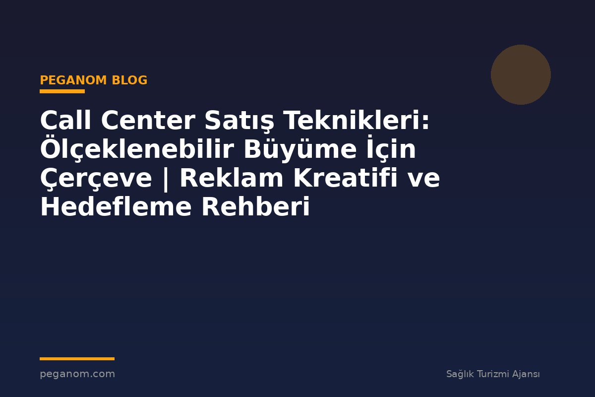 Call Center Satış Teknikleri: Ölçeklenebilir Büyüme İçin Çerçeve | Reklam Kreatifi ve Hedefleme Rehberi
