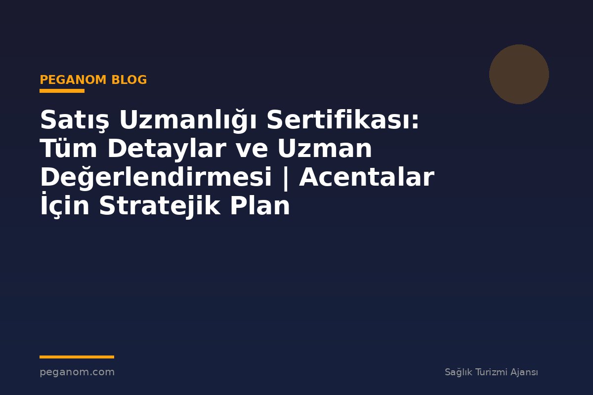 Satış Uzmanlığı Sertifikası: Tüm Detaylar ve Uzman Değerlendirmesi | Acentalar İçin Stratejik Plan