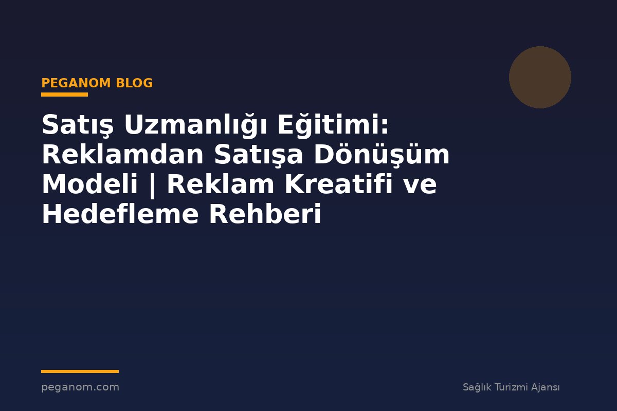 Satış Uzmanlığı Eğitimi: Reklamdan Satışa Dönüşüm Modeli | Reklam Kreatifi ve Hedefleme Rehberi