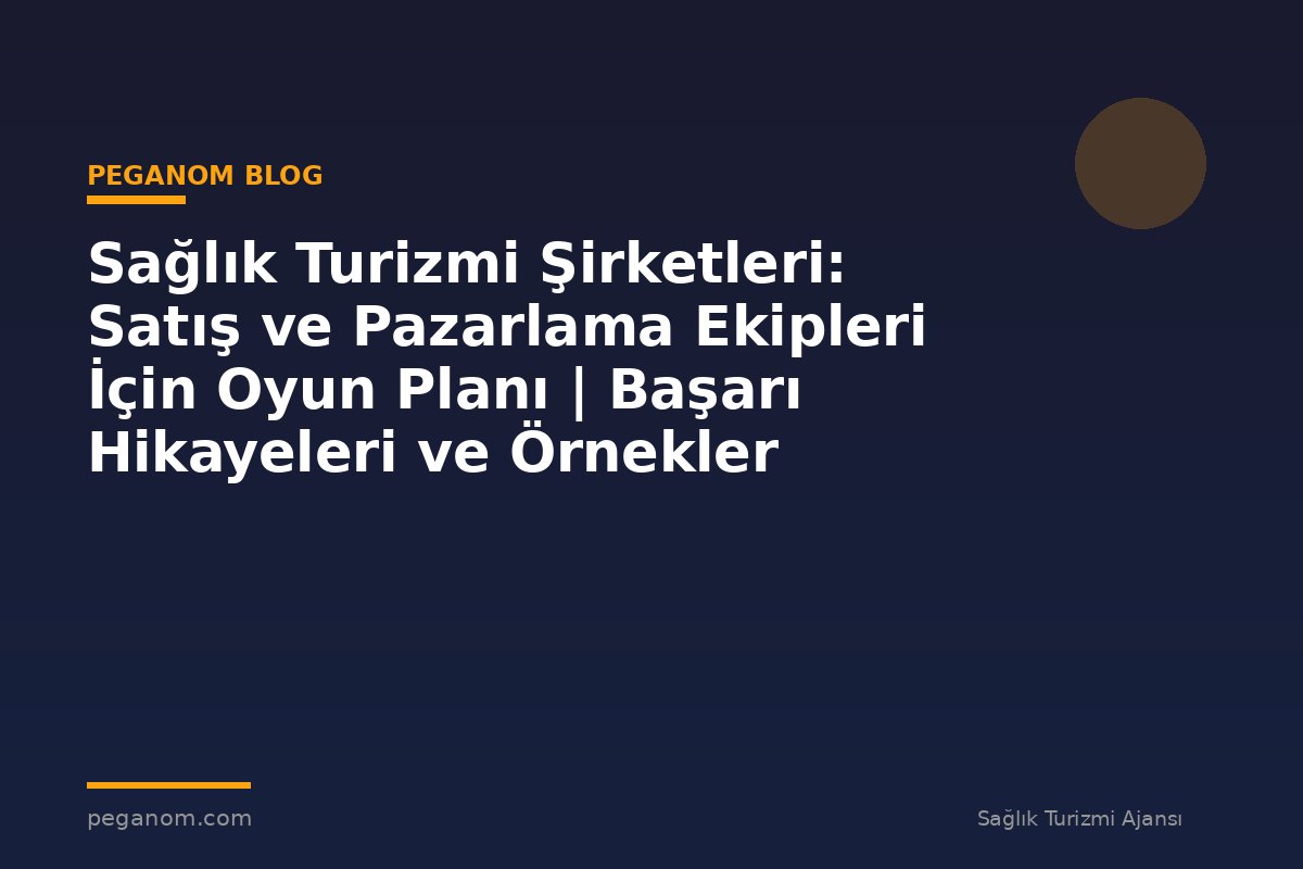 Sağlık Turizmi Şirketleri: Satış ve Pazarlama Ekipleri İçin Oyun Planı | Başarı Hikayeleri ve Örnekler