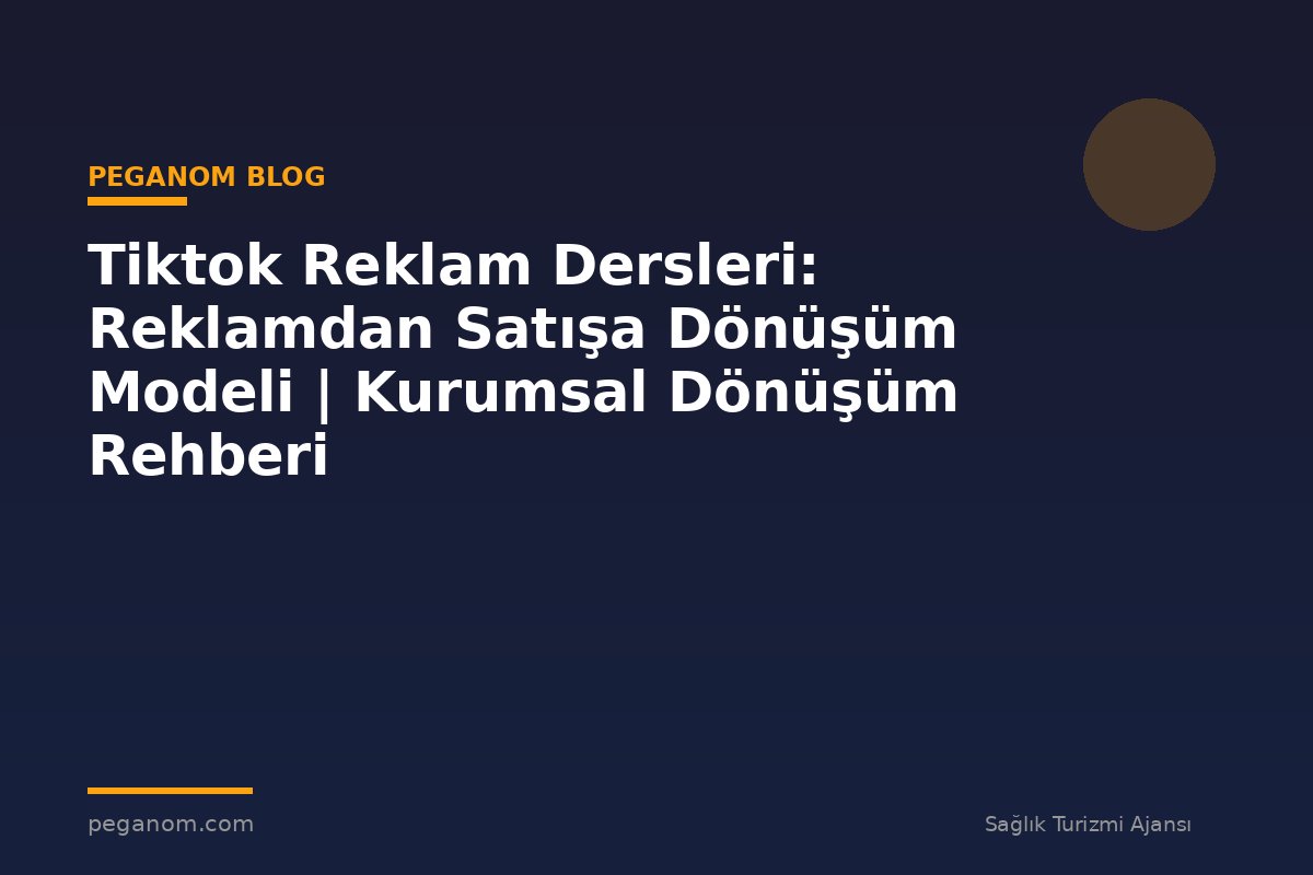Tiktok Reklam Dersleri: Reklamdan Satışa Dönüşüm Modeli | Kurumsal Dönüşüm Rehberi