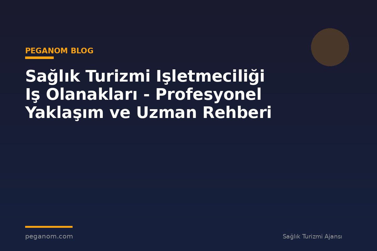 Sağlık Turizmi Işletmeciliği Iş Olanakları - Profesyonel Yaklaşım ve Uzman Rehberi
