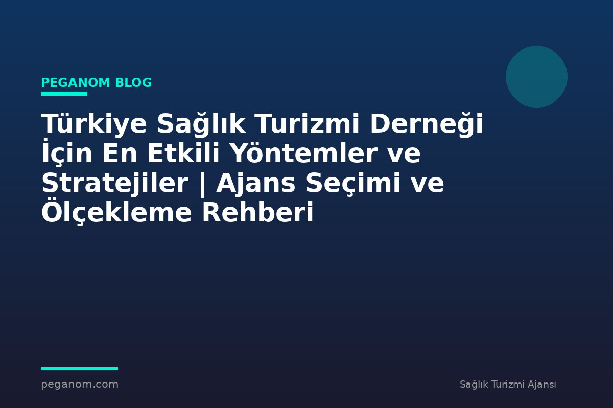 Türkiye Sağlık Turizmi Derneği İçin En Etkili Yöntemler ve Stratejiler | Ajans Seçimi ve Ölçekleme Rehberi