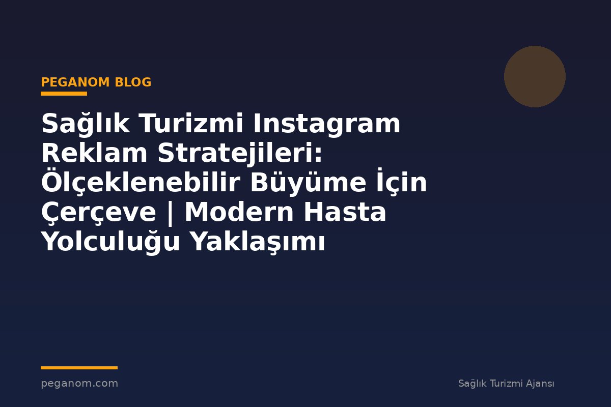 Sağlık Turizmi Instagram Reklam Stratejileri: Ölçeklenebilir Büyüme İçin Çerçeve | Modern Hasta Yolculuğu Yaklaşımı