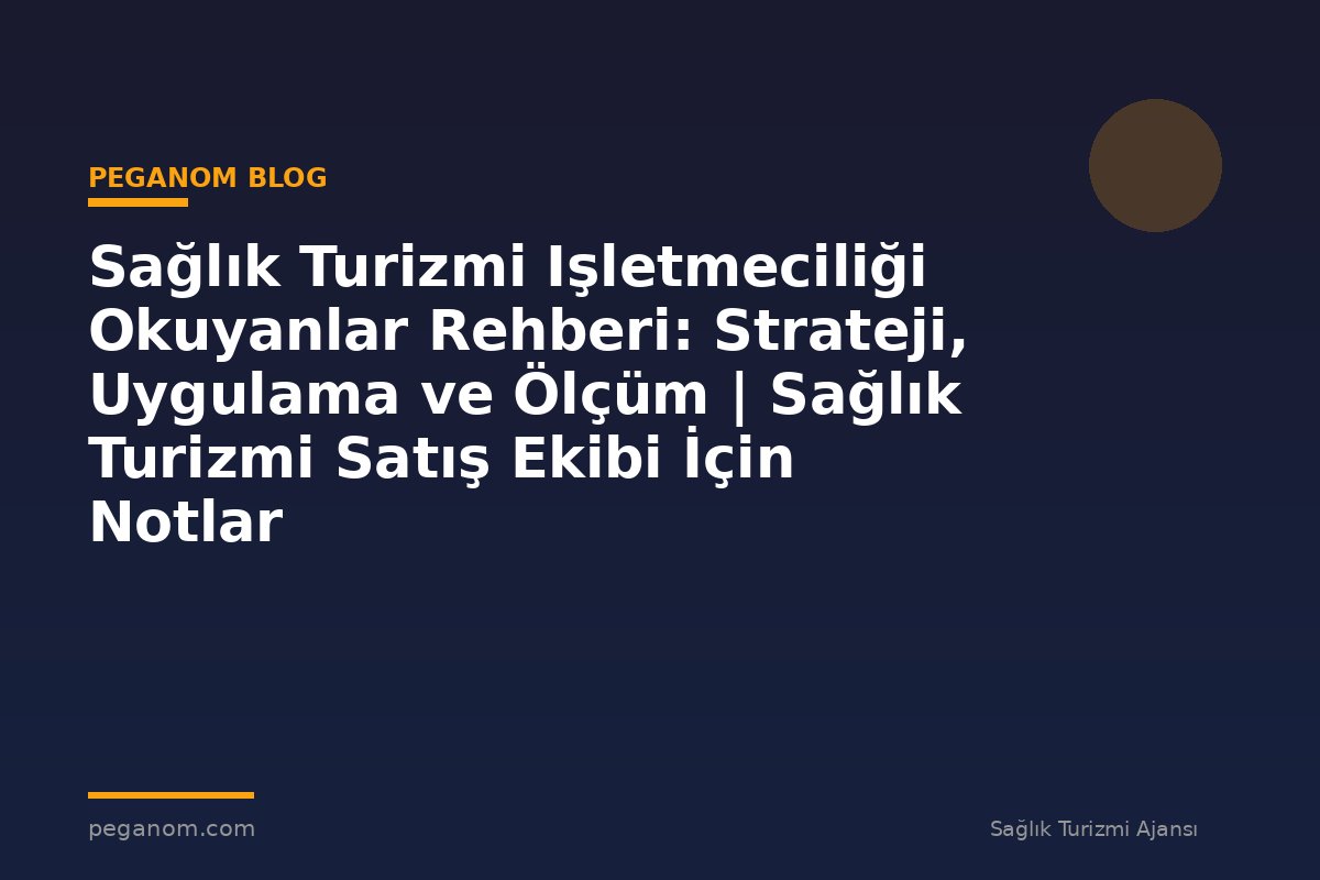 Sağlık Turizmi Işletmeciliği Okuyanlar Rehberi: Strateji, Uygulama ve Ölçüm | Sağlık Turizmi Satış Ekibi İçin Notlar