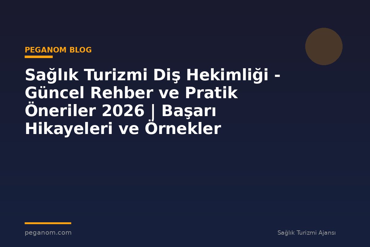 Sağlık Turizmi Diş Hekimliği - Güncel Rehber ve Pratik Öneriler 2026 | Başarı Hikayeleri ve Örnekler