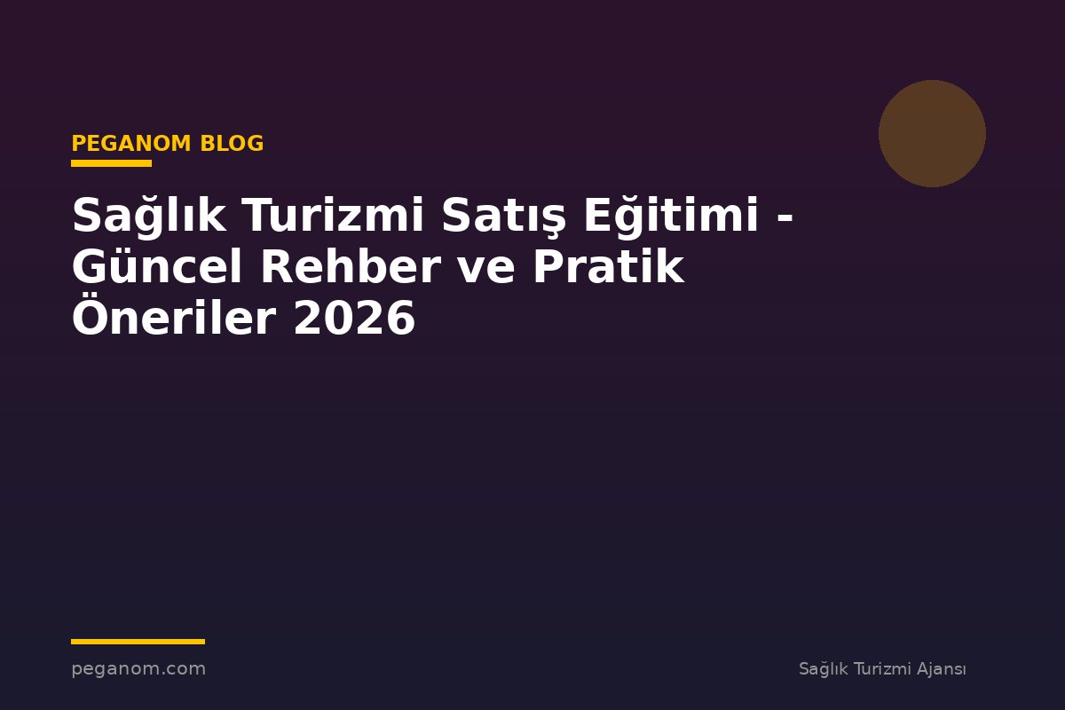 Sağlık Turizmi Satış Eğitimi - Güncel Rehber ve Pratik Öneriler 2026
