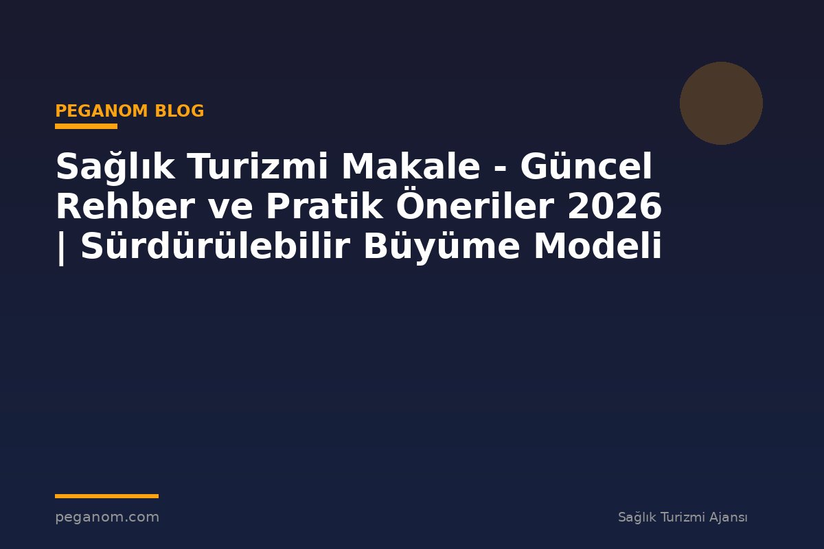 Sağlık Turizmi Makale - Güncel Rehber ve Pratik Öneriler 2026 | Sürdürülebilir Büyüme Modeli