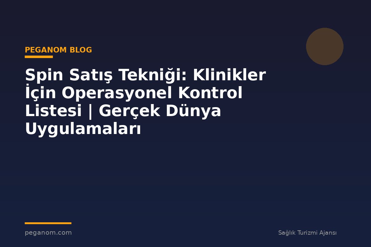 Spin Satış Tekniği: Klinikler İçin Operasyonel Kontrol Listesi | Gerçek Dünya Uygulamaları