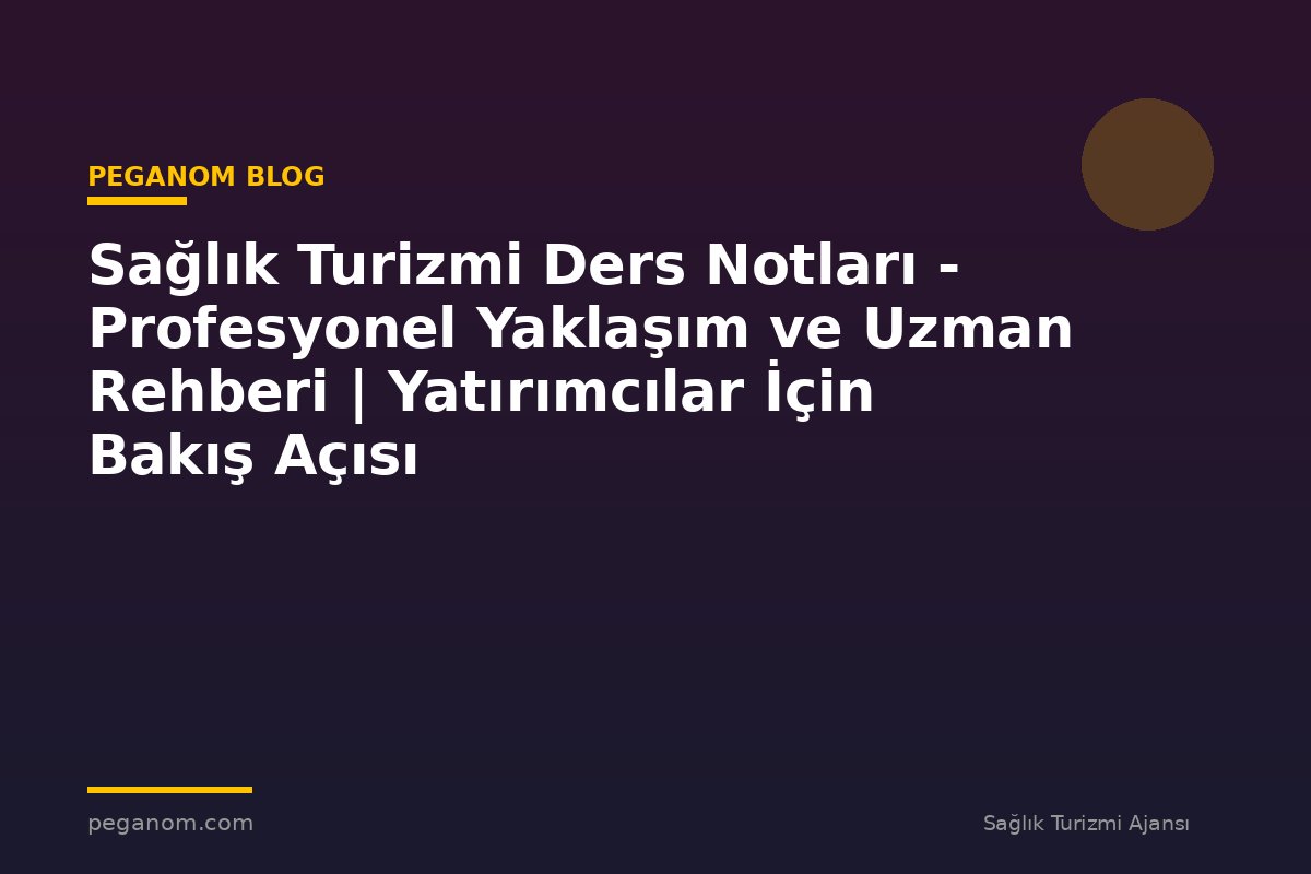 Sağlık Turizmi Ders Notları - Profesyonel Yaklaşım ve Uzman Rehberi | Yatırımcılar İçin Bakış Açısı